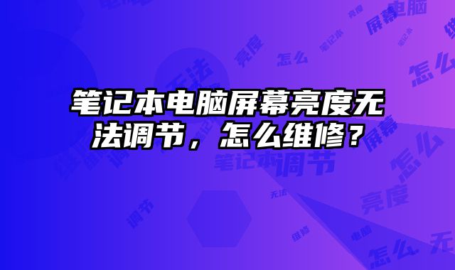 筆記本電腦屏幕亮度無法調(diào)節(jié)，怎么維修？
