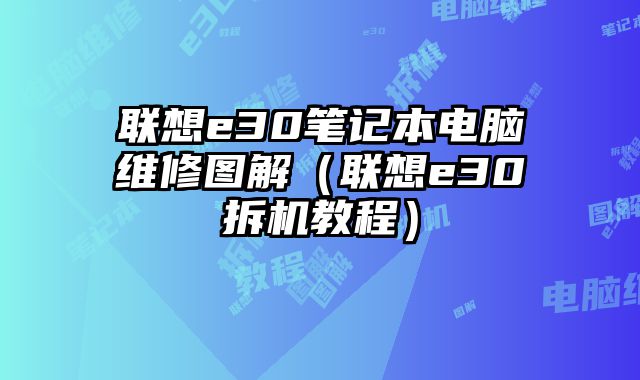 聯(lián)想e30筆記本電腦維修圖解（聯(lián)想e30拆機(jī)教程）