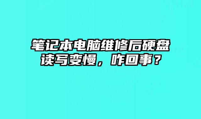 筆記本電腦維修后硬盤讀寫變慢，咋回事？