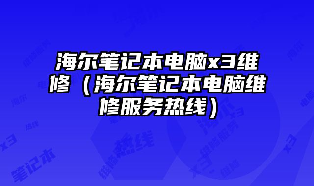 海爾筆記本電腦x3維修（海爾筆記本電腦維修服務(wù)熱線）