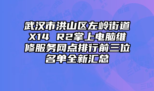 武漢市洪山區左嶺街道X14 R2掌上電腦維修服務網點排行前三位名單全新匯總