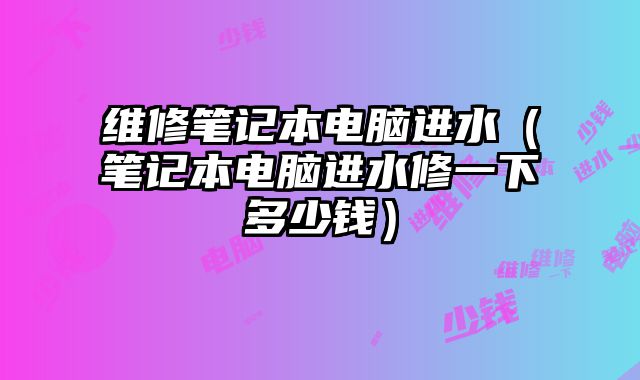 維修筆記本電腦進水（筆記本電腦進水修一下多少錢）