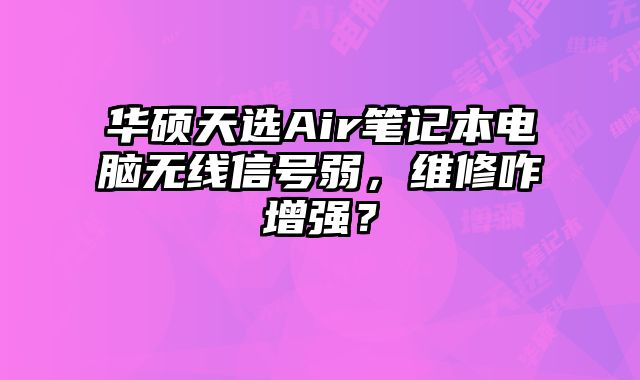 華碩天選Air筆記本電腦無(wú)線(xiàn)信號(hào)弱，維修咋增強(qiáng)？