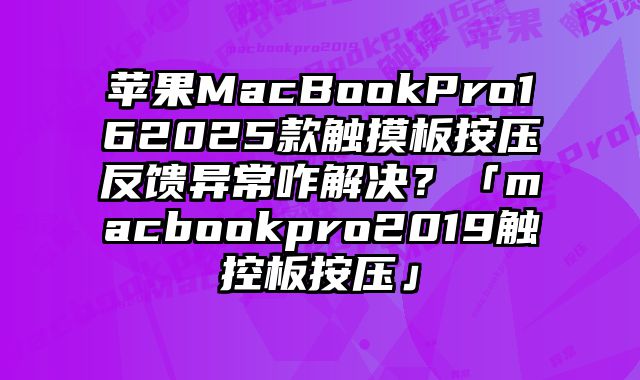 蘋果MacBookPro162025款觸摸板按壓反饋異常咋解決？「macbookpro2019觸控板按壓」