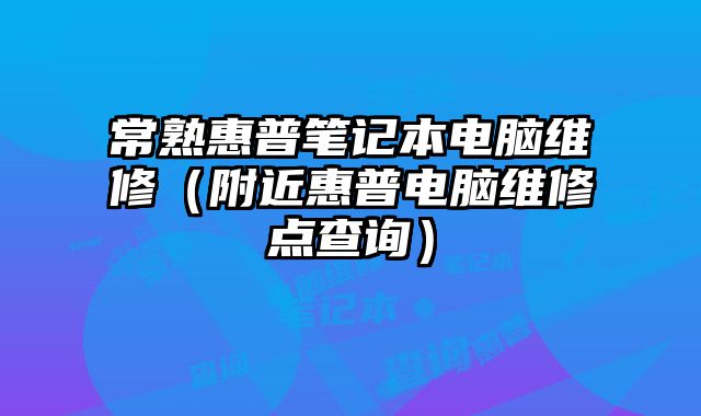 常熟惠普筆記本電腦維修（附近惠普電腦維修點查詢）