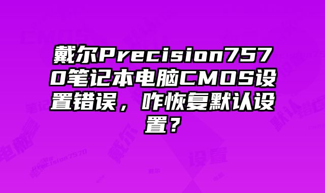 戴爾Precision7570筆記本電腦CMOS設置錯誤，咋恢復默認設置？
