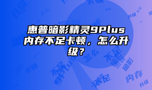 惠普暗影精靈9Plus內存不足卡頓，怎么升級？