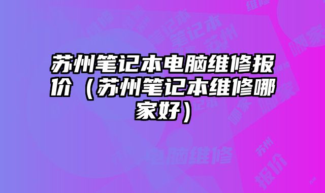 蘇州筆記本電腦維修報價（蘇州筆記本維修哪家好）
