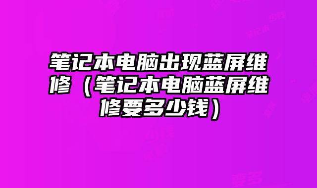 筆記本電腦出現藍屏維修（筆記本電腦藍屏維修要多少錢）