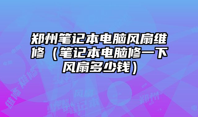 鄭州筆記本電腦風扇維修（筆記本電腦修一下風扇多少錢）