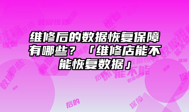 維修后的數據恢復保障有哪些？「維修店能不能恢復數據」