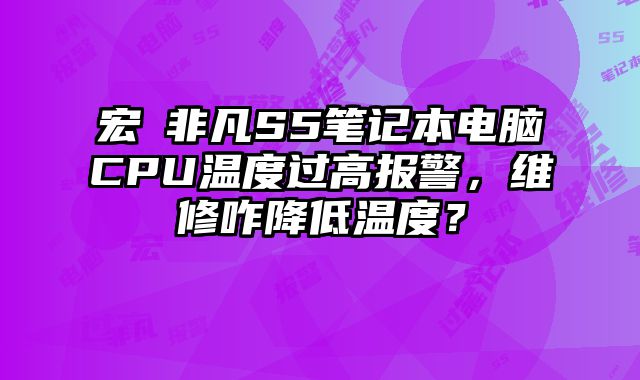 宏碁非凡S5筆記本電腦CPU溫度過(guò)高報(bào)警，維修咋降低溫度？