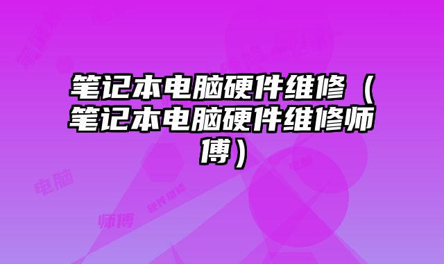 筆記本電腦硬件維修（筆記本電腦硬件維修師傅）