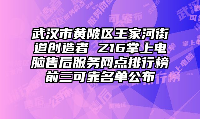 武漢市黃陂區(qū)王家河街道創(chuàng)造者 Z16掌上電腦售后服務(wù)網(wǎng)點(diǎn)排行榜前三可靠名單公布