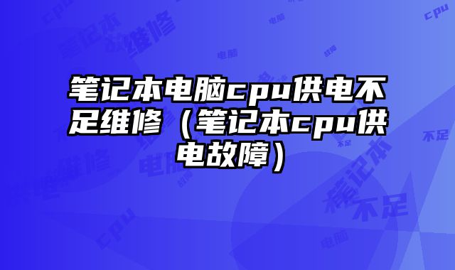 筆記本電腦cpu供電不足維修（筆記本cpu供電故障）