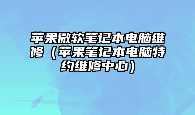 蘋果微軟筆記本電腦維修（蘋果筆記本電腦特約維修中心）
