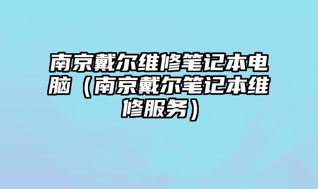 南京戴爾維修筆記本電腦（南京戴爾筆記本維修服務）