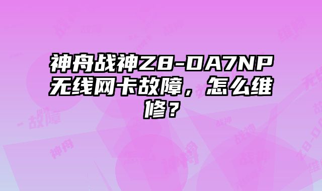 神舟戰(zhàn)神Z8-DA7NP無線網(wǎng)卡故障，怎么維修？