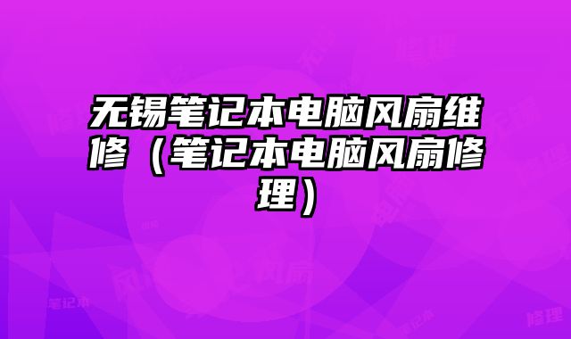 無錫筆記本電腦風扇維修（筆記本電腦風扇修理）