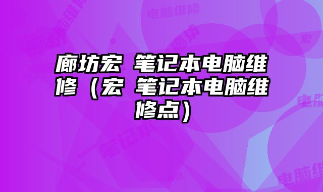 廊坊宏碁筆記本電腦維修（宏碁筆記本電腦維修點）