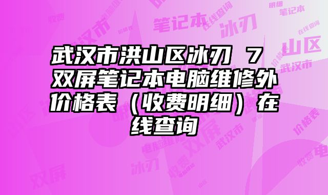 武漢市洪山區冰刃 7 雙屏筆記本電腦維修外價格表（收費明細）在線查詢