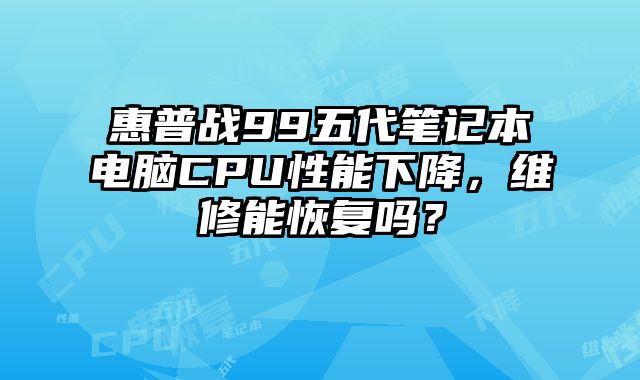 惠普戰(zhàn)99五代筆記本電腦CPU性能下降，維修能恢復(fù)嗎？