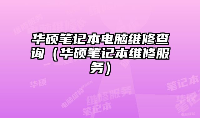 華碩筆記本電腦維修查詢（華碩筆記本維修服務(wù)）