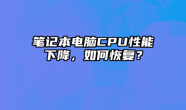 筆記本電腦CPU性能下降，如何恢復(fù)？