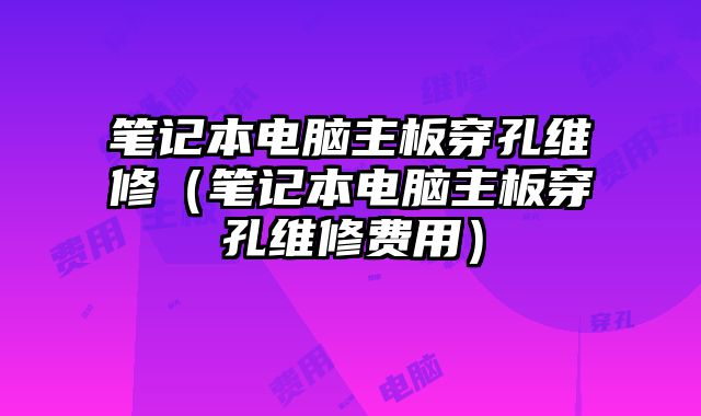 筆記本電腦主板穿孔維修（筆記本電腦主板穿孔維修費用）