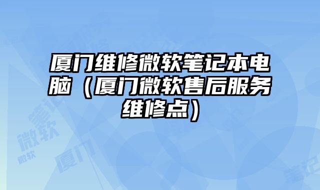廈門維修微軟筆記本電腦（廈門微軟售后服務維修點）
