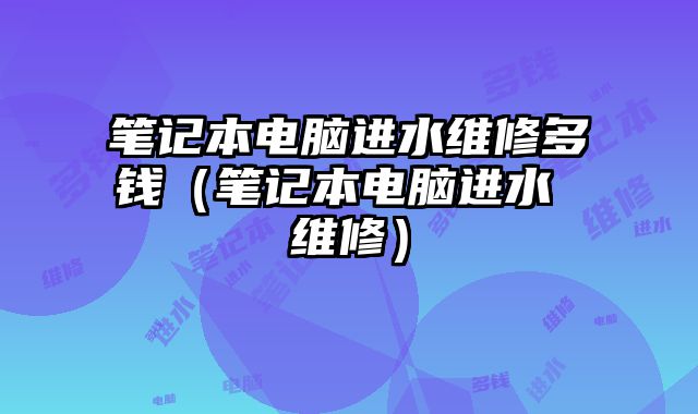筆記本電腦進水維修多錢（筆記本電腦進水 維修）