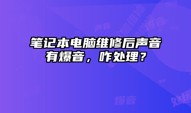 筆記本電腦維修后聲音有爆音，咋處理？