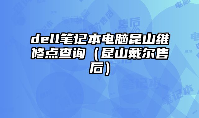 dell筆記本電腦昆山維修點查詢（昆山戴爾售后）