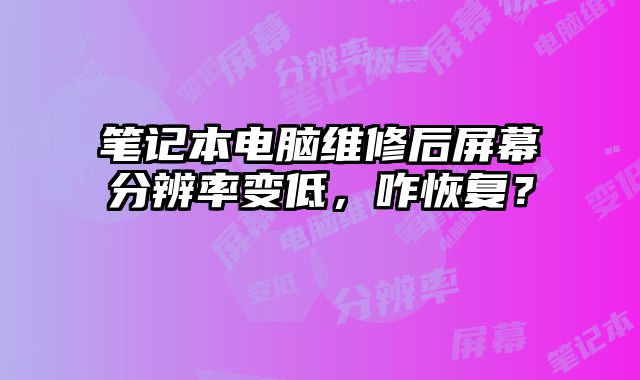 筆記本電腦維修后屏幕分辨率變低，咋恢復？