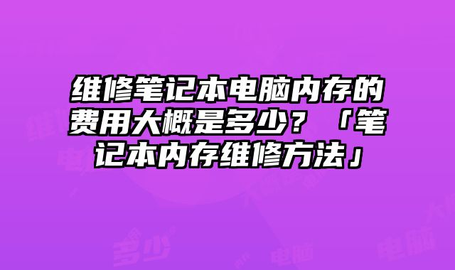 維修筆記本電腦內存的費用大概是多少？「筆記本內存維修方法」