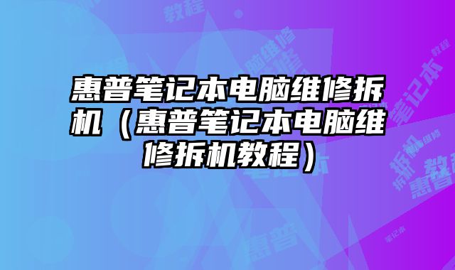 惠普筆記本電腦維修拆機（惠普筆記本電腦維修拆機教程）