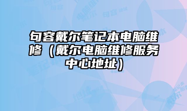 句容戴爾筆記本電腦維修（戴爾電腦維修服務中心地址）