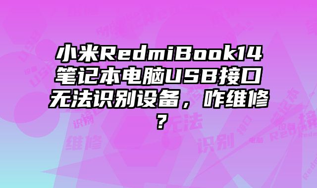 小米RedmiBook14筆記本電腦USB接口無法識別設備，咋維修？