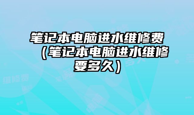 筆記本電腦進水維修費（筆記本電腦進水維修要多久）