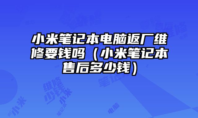 小米筆記本電腦返廠維修要錢嗎（小米筆記本售后多少錢）