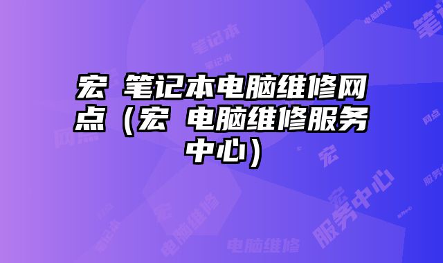 宏碁筆記本電腦維修網點（宏碁電腦維修服務中心）