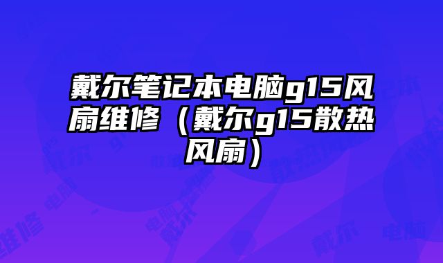 戴爾筆記本電腦g15風扇維修（戴爾g15散熱風扇）