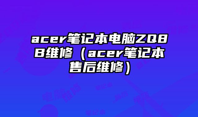 acer筆記本電腦ZQ8B維修（acer筆記本售后維修）