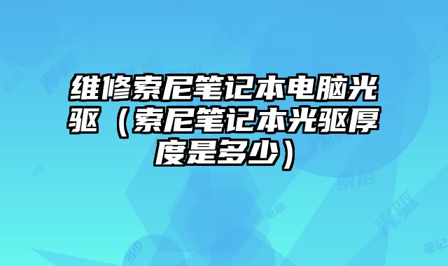 維修索尼筆記本電腦光驅(qū)（索尼筆記本光驅(qū)厚度是多少）