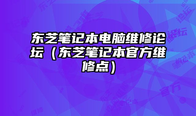 東芝筆記本電腦維修論壇（東芝筆記本官方維修點）