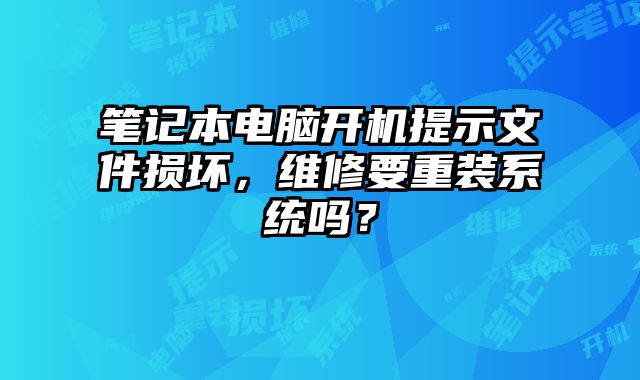 筆記本電腦開機(jī)提示文件損壞，維修要重裝系統(tǒng)嗎？