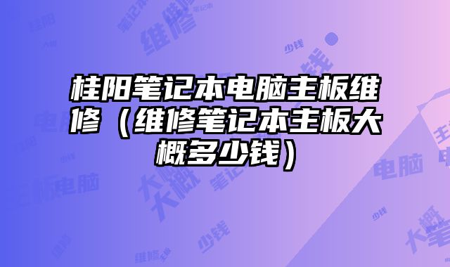 桂陽筆記本電腦主板維修（維修筆記本主板大概多少錢）