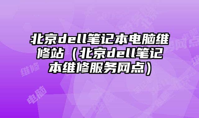北京dell筆記本電腦維修站（北京dell筆記本維修服務網點）