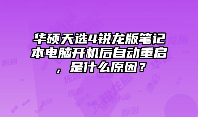 華碩天選4銳龍版筆記本電腦開機后自動重啟，是什么原因？