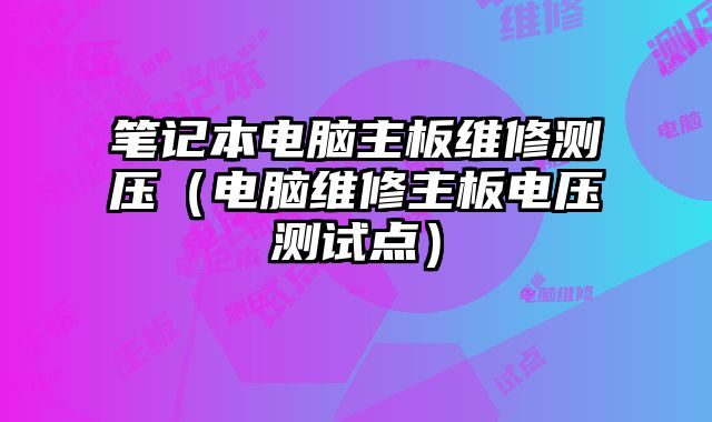 筆記本電腦主板維修測壓（電腦維修主板電壓測試點）